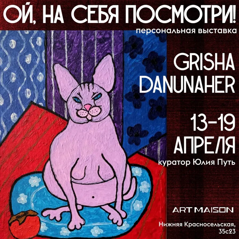 Афиша выставки Grisha Danunaher «Ой, на себя посмотри», галерея ARTMAISON